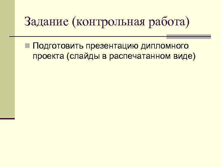 Задание (контрольная работа) n Подготовить презентацию дипломного проекта (слайды в распечатанном виде) 
