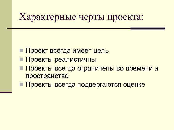 Характерные черты проекта: n Проект всегда имеет цель n Проекты реалистичны n Проекты всегда