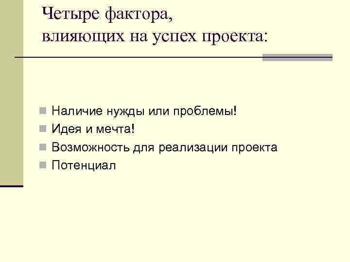 Четыре фактора, влияющих на успех проекта: n Наличие нужды или проблемы! n Идея и