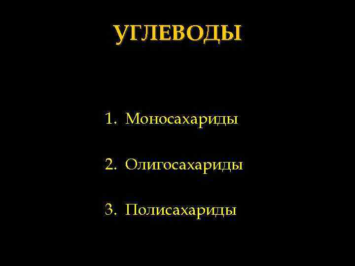 УГЛЕВОДЫ 1. Моносахариды 2. Олигосахариды 3. Полисахариды 