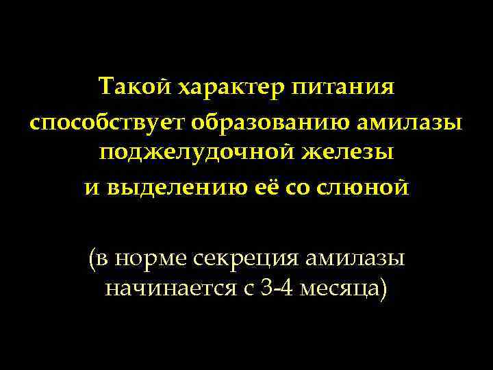 Такой характер питания способствует образованию амилазы поджелудочной железы и выделению её со слюной (в