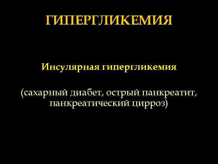 ГИПЕРГЛИКЕМИЯ Инсулярная гипергликемия (сахарный диабет, острый панкреатит, панкреатический цирроз) 