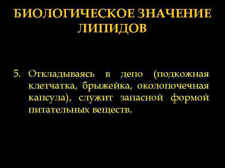 БИОЛОГИЧЕСКОЕ ЗНАЧЕНИЕ ЛИПИДОВ 5. Откладываясь в депо (подкожная клетчатка, брыжейка, околопочечная капсула), служит запасной