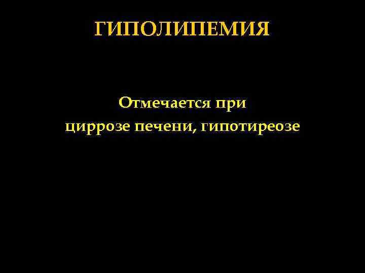 ГИПОЛИПЕМИЯ Отмечается при циррозе печени, гипотиреозе 