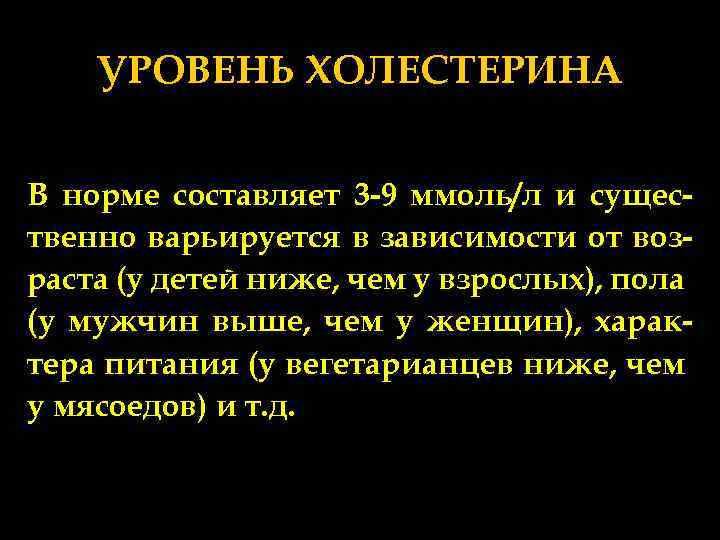 УРОВЕНЬ ХОЛЕСТЕРИНА В норме составляет 3 -9 ммоль/л и существенно варьируется в зависимости от