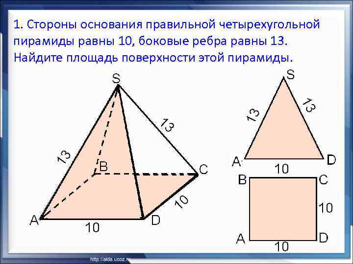 1. Стороны основания правильной четырехугольной пирамиды равны 10, боковые ребра равны 13. Найдите площадь