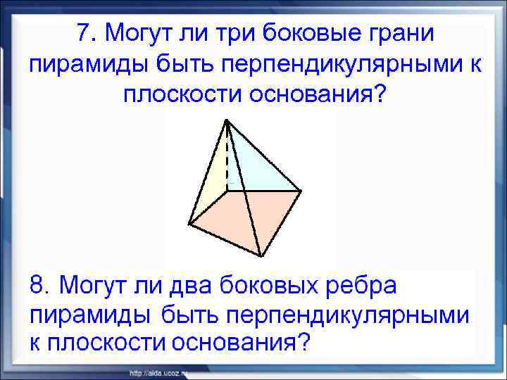 7. Могут ли три боковые грани пирамиды быть перпендикулярными к плоскости основания? 