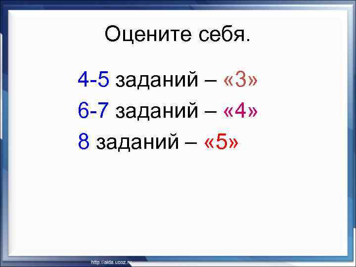 Оцените себя. 4 -5 заданий – « 3» 6 -7 заданий – « 4»