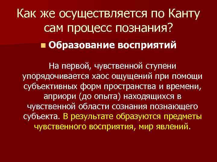 Как же осуществляется по Канту сам процесс познания? n Образование восприятий На первой, чувственной
