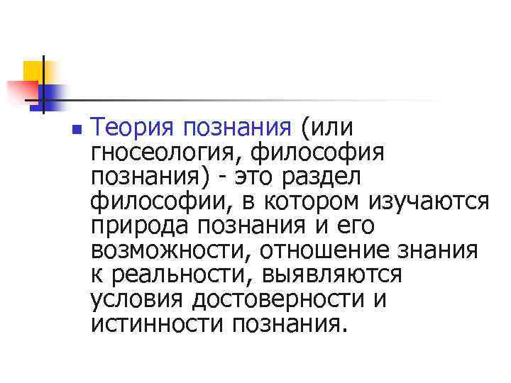 n Теория познания (или гносеология, философия познания) - это раздел философии, в котором изучаются