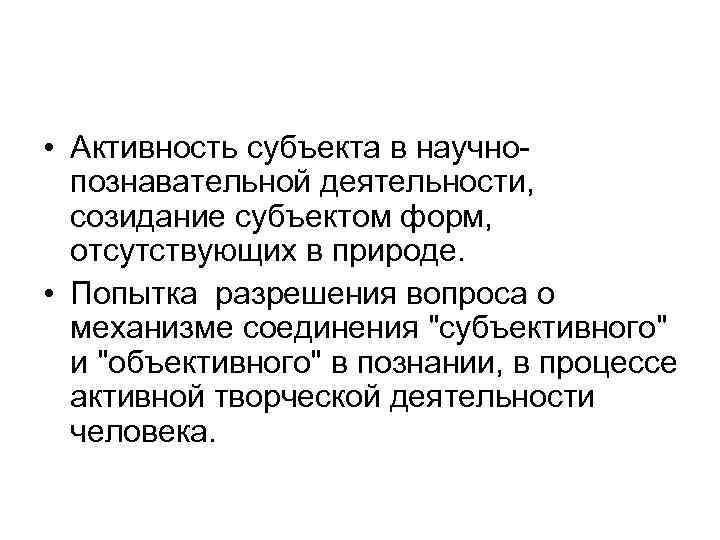  • Активность субъекта в научнопознавательной деятельности, созидание субъектом форм, отсутствующих в природе. •