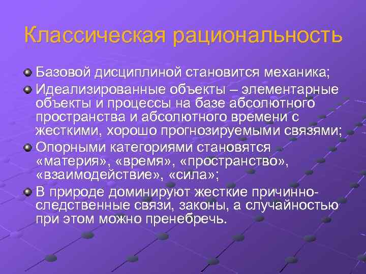 Классическая рациональность Базовой дисциплиной становится механика; Идеализированные объекты – элементарные объекты и процессы на