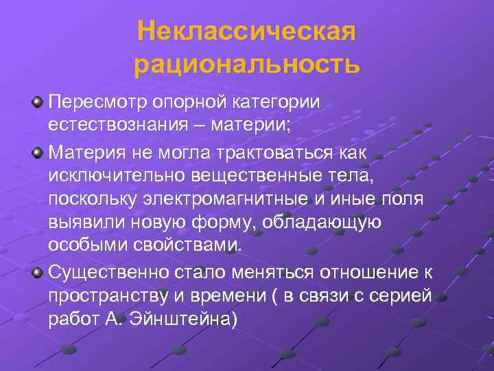 Неклассическая рациональность Пересмотр опорной категории естествознания – материи; Материя не могла трактоваться как исключительно
