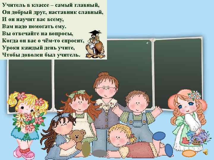 Учитель в классе – самый главный, Он добрый друг, наставник славный, И он научит