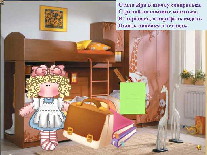 Стала Ира в школу собираться, Стрелой по комнате метаться. И, торопясь, в портфель кидать