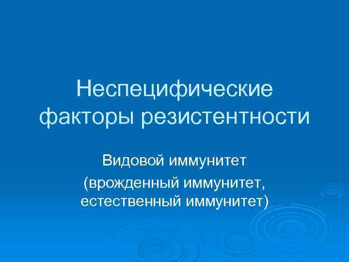 Неспецифические факторы резистентности Видовой иммунитет (врожденный иммунитет, естественный иммунитет) 