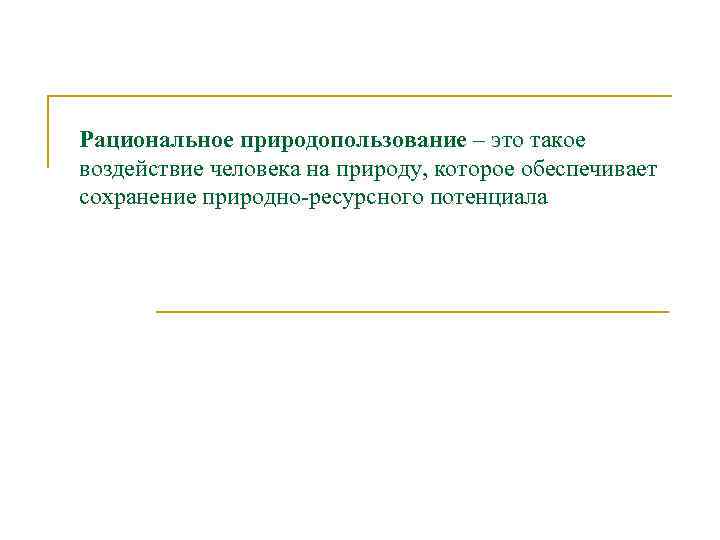 Рациональное природопользование – это такое воздействие человека на природу, которое обеспечивает сохранение природно-ресурсного потенциала