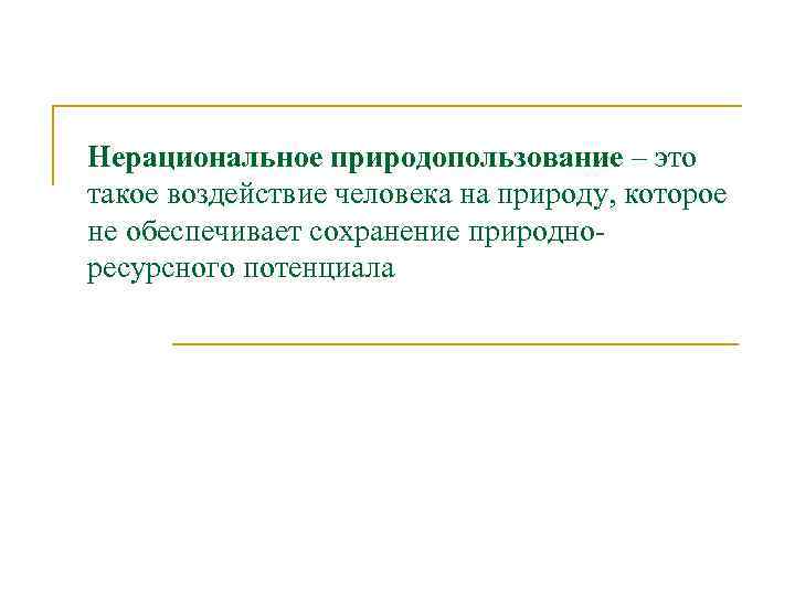 Нерациональное природопользование – это такое воздействие человека на природу, которое не обеспечивает сохранение природноресурсного