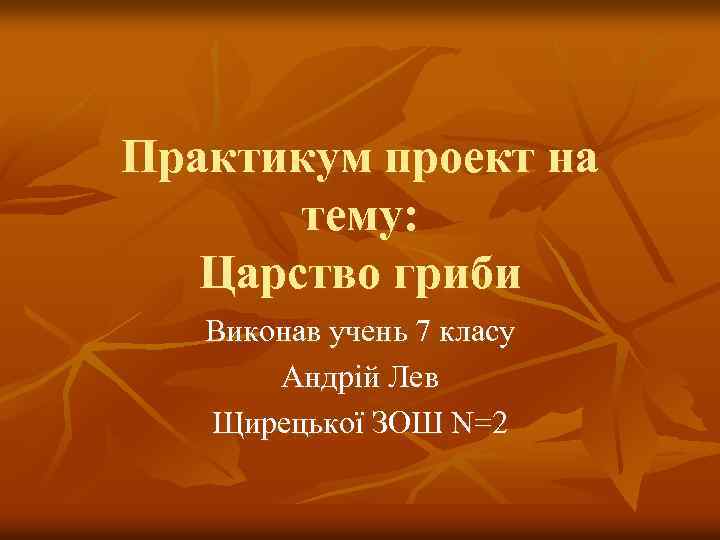 Практикум проект на тему: Царство гриби Виконав учень 7 класу Андрій Лев Щирецької ЗОШ