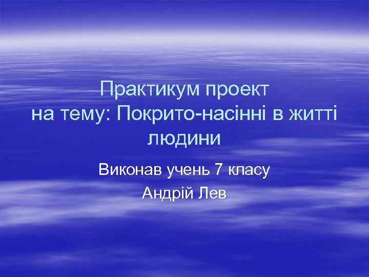 Практикум проект на тему: Покрито насінні в житті людини Виконав учень 7 класу Андрій