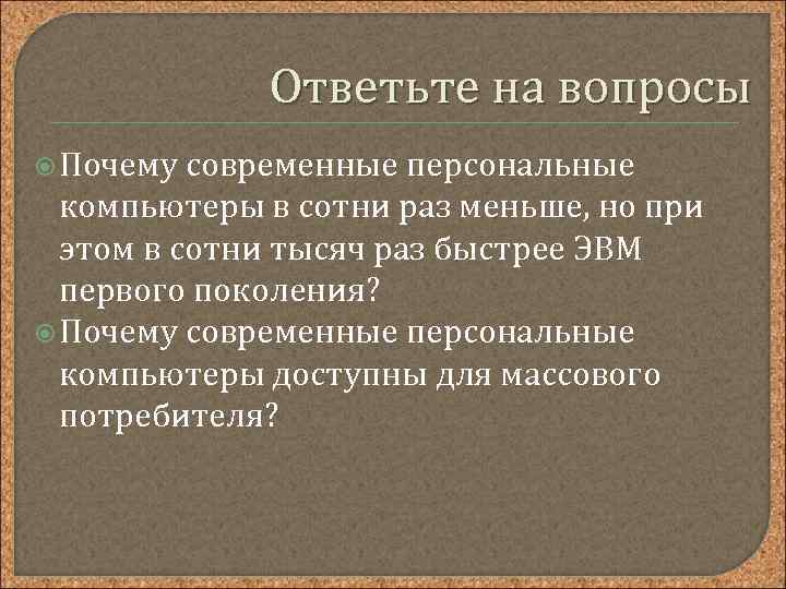 Ответьте на вопросы Почему современные персональные компьютеры в сотни раз меньше, но при этом