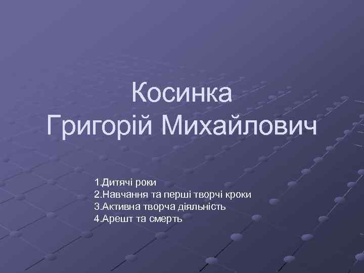 Косинка Григорій Михайлович 1. Дитячі роки 2. Навчання та перші творчі кроки 3. Активна