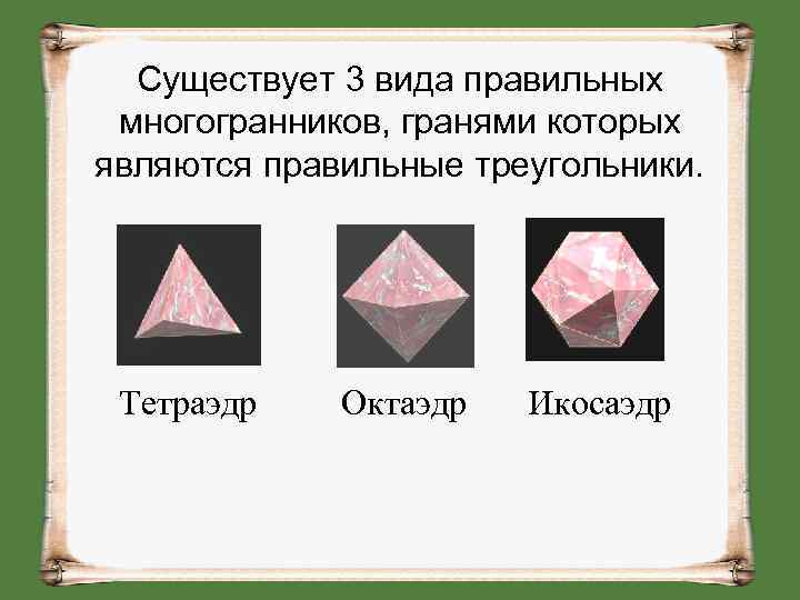 Существует 3 вида правильных многогранников, гранями которых являются правильные треугольники. Тетраэдр Октаэдр Икосаэдр 