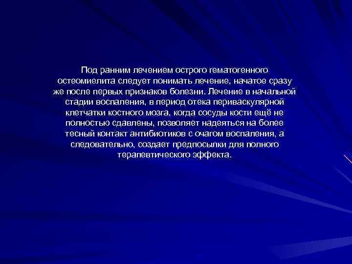 Под ранним лечением острого гематогенного остеомиелита следует понимать лечение, начатое сразу же после первых