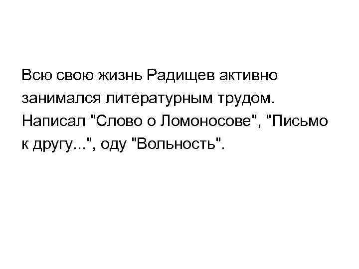 Всю свою жизнь Радищев активно занимался литературным трудом. Написал "Слово о Ломоносове", "Письмо к