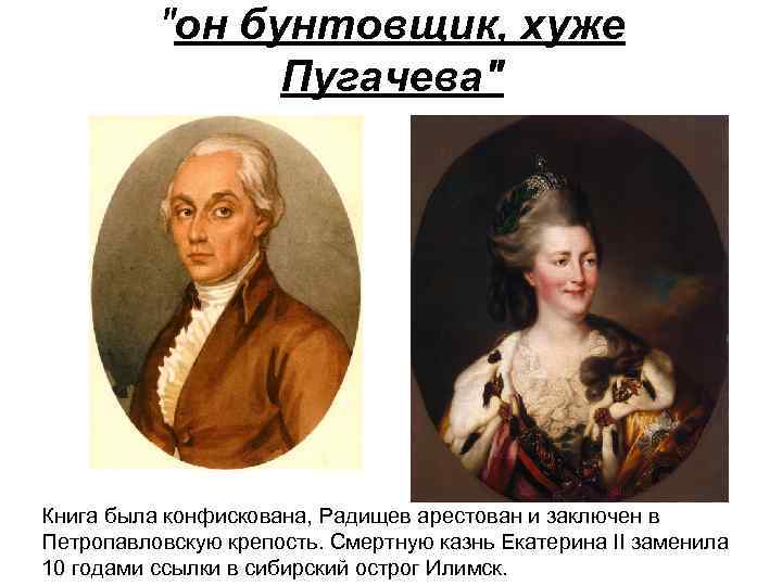 "он бунтовщик, хуже Пугачева" Книга была конфискована, Радищев арестован и заключен в Петропавловскую крепость.