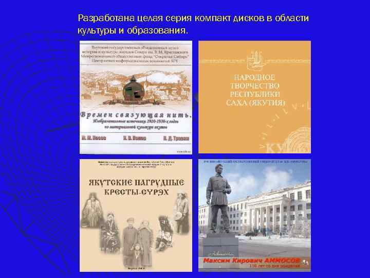 Разработана целая серия компакт дисков в области культуры и образования. 