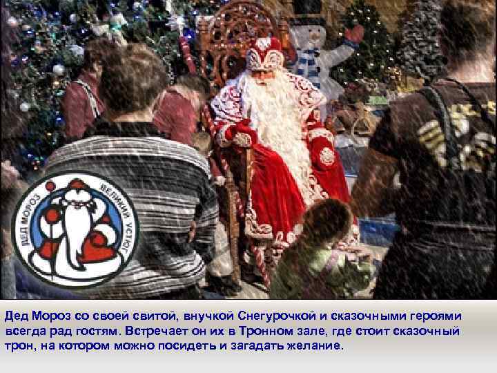 Дед Мороз со своей свитой, внучкой Снегурочкой и сказочными героями всегда рад гостям. Встречает