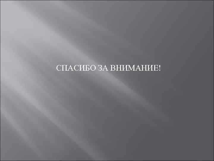 СПАСИБО ЗА ВНИМАНИЕ! 