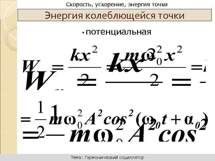 Динамика поступательного движения Скорость, ускорение, энергия точки Энергия колеблющейся точки • потенциальная Тема: Гармонический