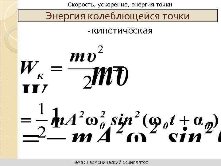 Динамика поступательного движения Скорость, ускорение, энергия точки Энергия колеблющейся точки • кинетическая Тема: Гармонический