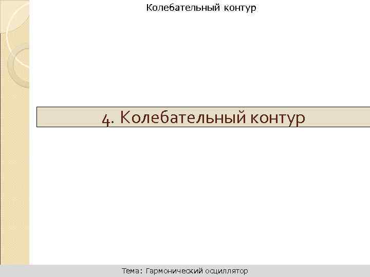 Динамика поступательного движения Колебательный контур 4. Колебательный контур Тема: Гармонический осциллятор 