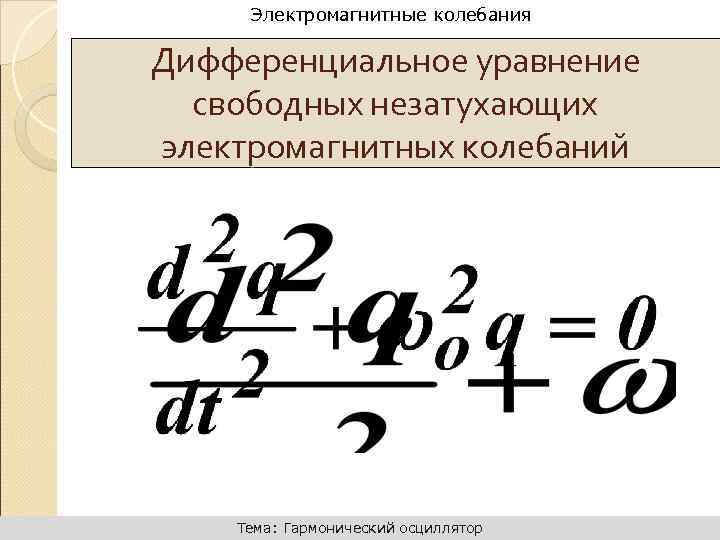 Уравнение свободных колебаний. Дифференциальное уравнение незатухающих колебаний. Уравнение свободных незатухающих электромагнитных колебаний. Уравнение гармонических незатухающих колебаний. Дифференциальное уравнение незатухающих электромагнитных колебаний.