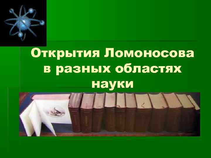 Открытия Ломоносова в разных областях науки 