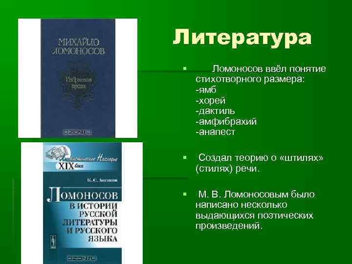 Литература § Ломоносов ввёл понятие стихотворного размера: -ямб -хорей -дактиль -амфибрахий -анапест § Создал