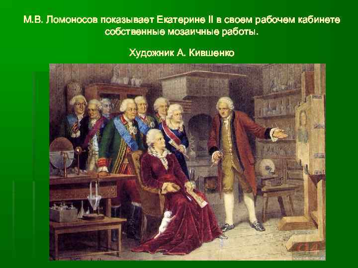 М. В. Ломоносов показывает Екатерине II в своем рабочем кабинете собственные мозаичные работы. Художник