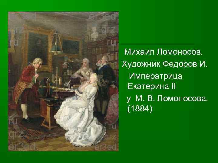 Михаил Ломоносов. Художник Федоров И. Императрица Екатерина II у М. В. Ломоносова. (1884) 