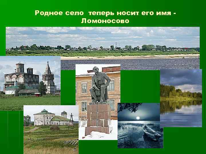 Родное село теперь носит его имя Ломоносово 