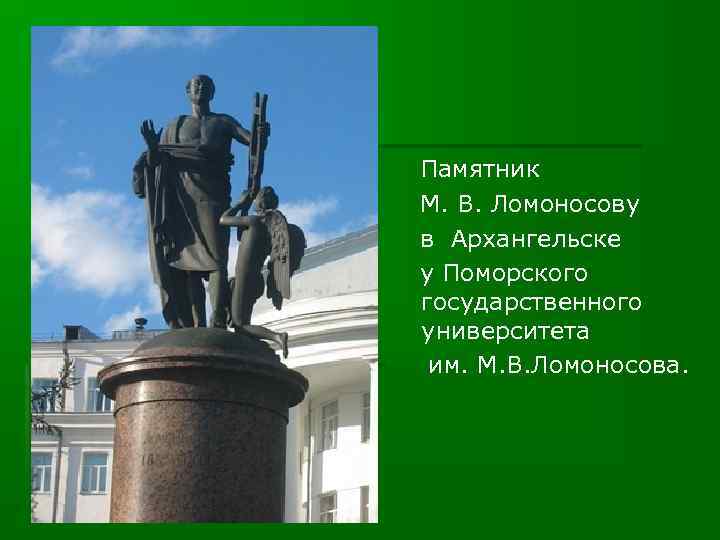Памятник М. В. Ломоносову в Архангельске у Поморского государственного университета им. М. В. Ломоносова.
