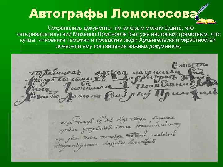 Автографы Ломоносова Сохранились документы, по которым можно судить, что четырнадцатилетний Михайло Ломоносов был уже