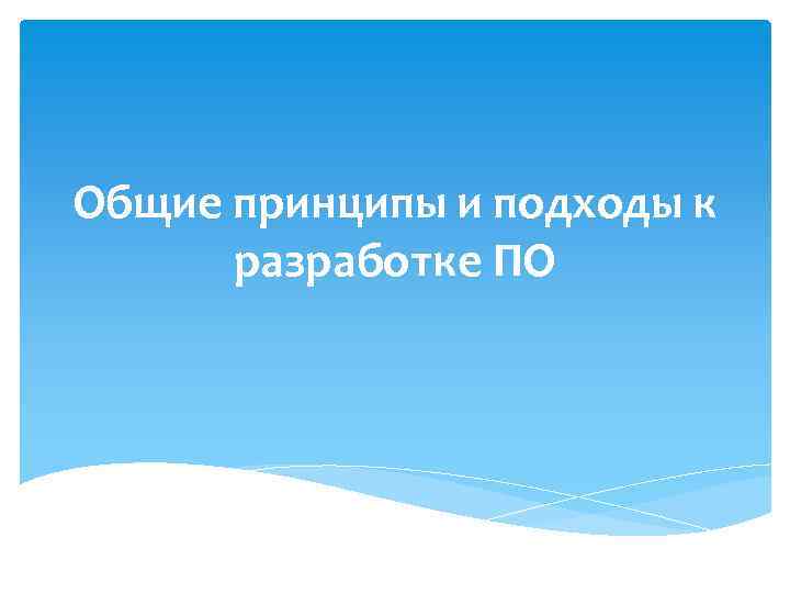 Общие принципы и подходы к разработке ПО 