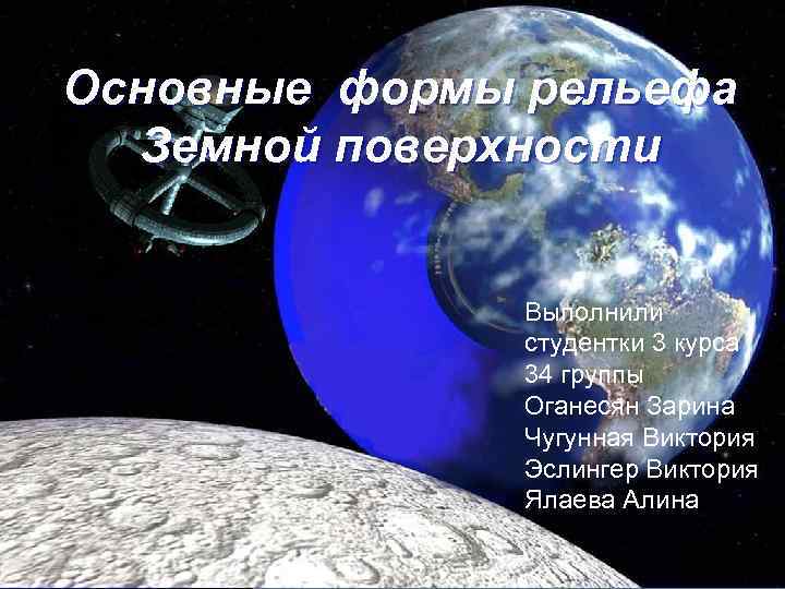 Основные формы рельефа Земной поверхности Выполнили студентки 3 курса 34 группы Оганесян Зарина Чугунная