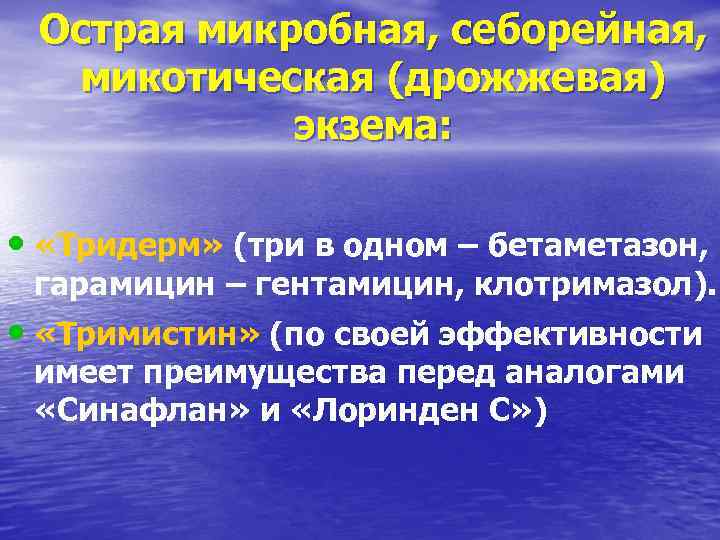 Острая микробная, себорейная, микотическая (дрожжевая) экзема: • «Тридерм» (три в одном – бетаметазон, гарамицин