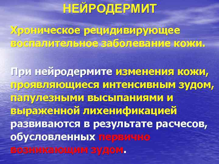 НЕЙРОДЕРМИТ Хроническое рецидивирующее воспалительное заболевание кожи. При нейродермите изменения кожи, проявляющиеся интенсивным зудом, папулезными