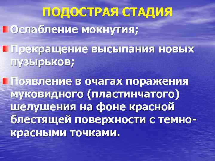 ПОДОСТРАЯ СТАДИЯ Ослабление мокнутия; Прекращение высыпания новых пузырьков; Появление в очагах поражения муковидного (пластинчатого)