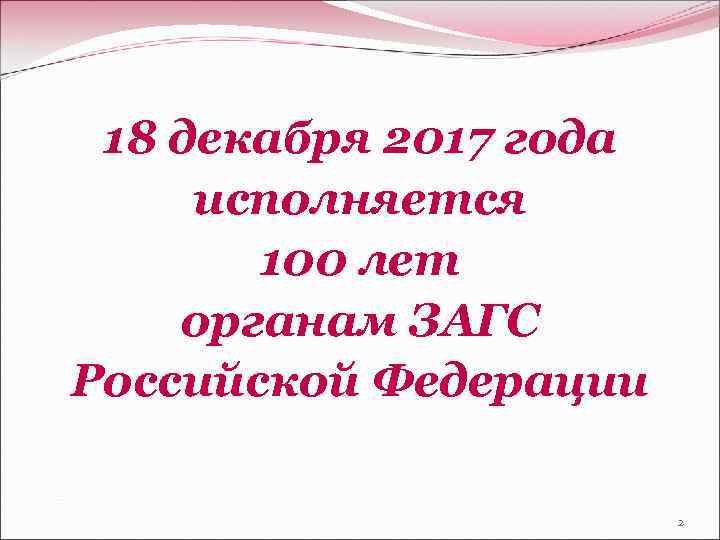 18 декабря 2017 года исполняется 100 лет органам ЗАГС Российской Федерации 2 